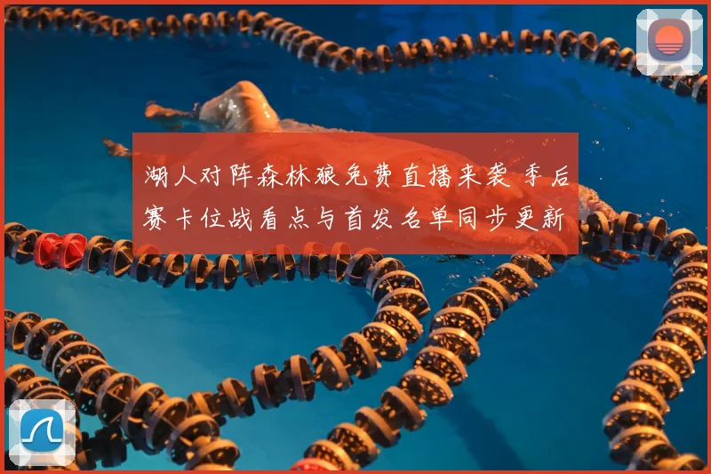 湖人对阵森林狼免费直播来袭 季后赛卡位战看点与首发名单同步更新