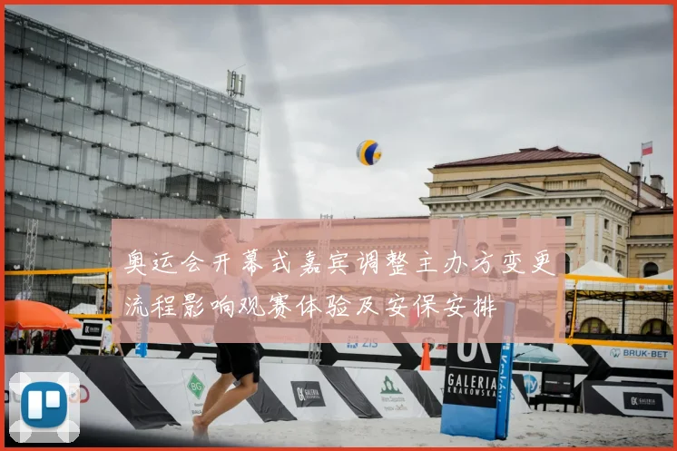 奥运会开幕式嘉宾调整主办方变更流程影响观赛体验及安保安排