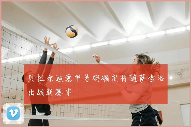 贝拉尔迪意甲号码确定将随萨索洛出战新赛季