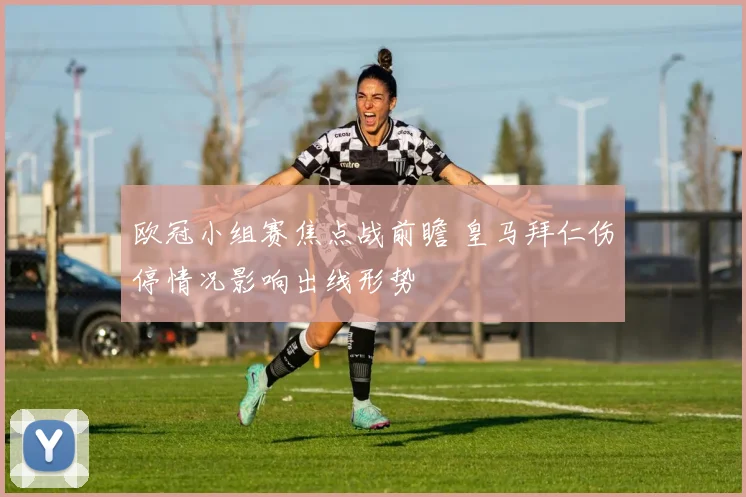 欧冠小组赛焦点战前瞻 皇马拜仁伤停情况影响出线形势