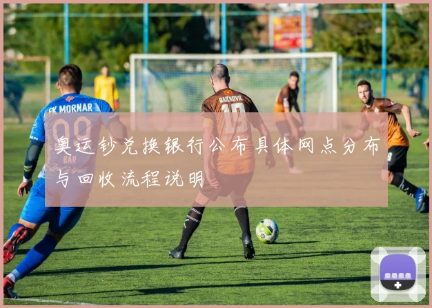 奥运钞兑换银行公布具体网点分布与回收流程说明