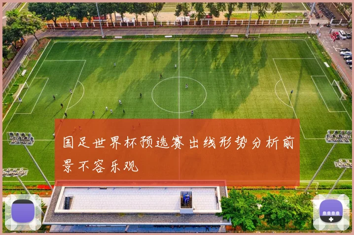 国足世界杯预选赛出线形势分析前景不容乐观