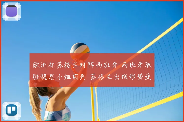 欧洲杯苏格兰对阵西班牙 西班牙取胜稳居小组前列 苏格兰出线形势受考验