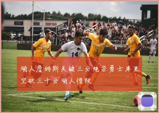 湖人詹姆斯关键三分绝杀勇士库里空砍三十分湖人惜败