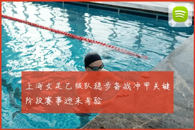 上海女足乙级队稳步备战冲甲关键阶段赛事迎来考验