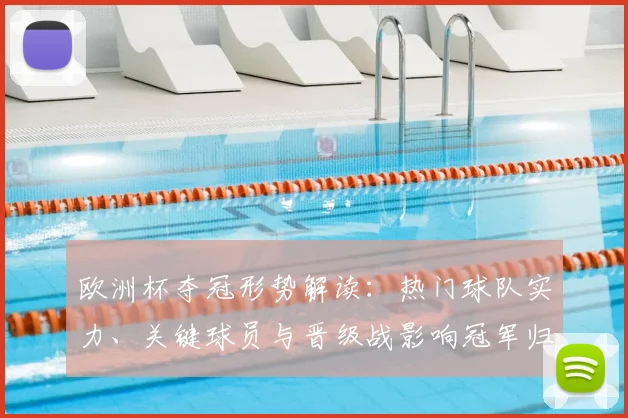 欧洲杯夺冠形势解读：热门球队实力、关键球员与晋级战影响冠军归属