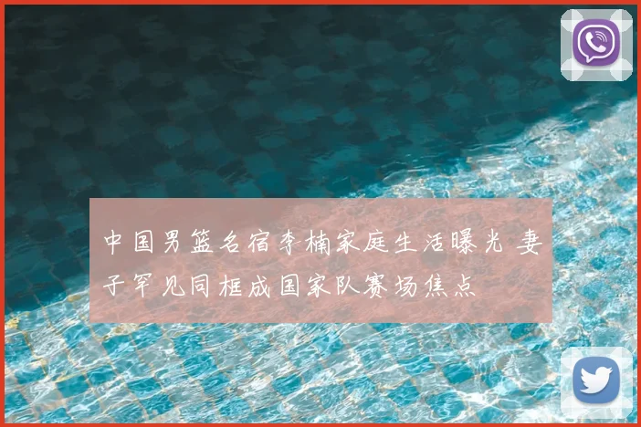 中国男篮名宿李楠家庭生活曝光 妻子罕见同框成国家队赛场焦点