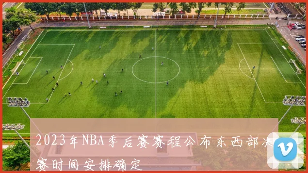 2023年NBA季后赛赛程公布东西部决赛时间安排确定