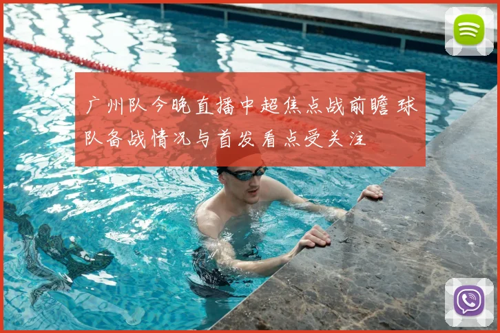 广州队今晚直播中超焦点战前瞻 球队备战情况与首发看点受关注