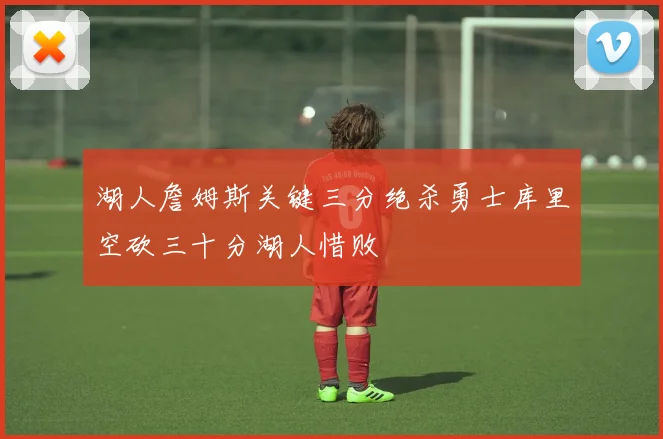 湖人詹姆斯关键三分绝杀勇士库里空砍三十分湖人惜败