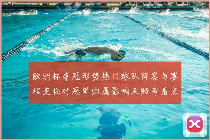 欧洲杯夺冠形势热门球队阵容与赛程变化对冠军归属影响及赔率看点