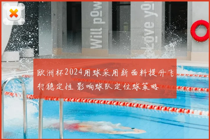 欧洲杯2024用球采用新面料提升飞行稳定性 影响球队定位球策略