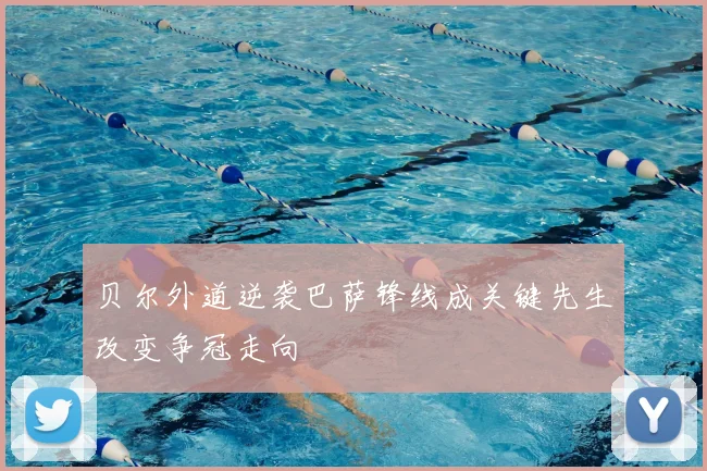 贝尔外道逆袭巴萨锋线成关键先生改变争冠走向