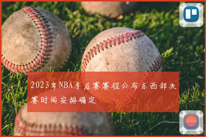 2023年NBA季后赛赛程公布东西部决赛时间安排确定