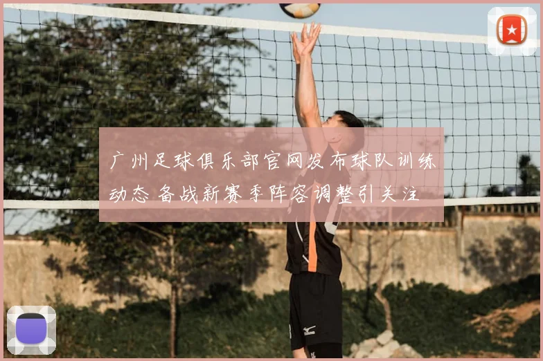 广州足球俱乐部官网发布球队训练动态 备战新赛季阵容调整引关注