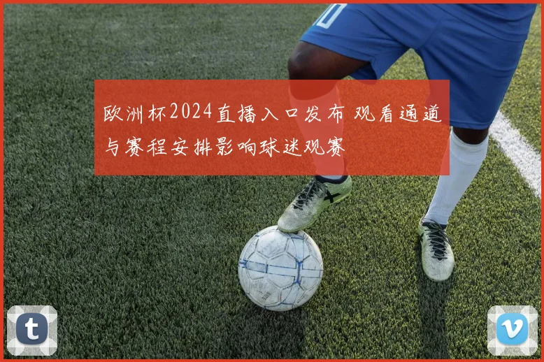 欧洲杯2024直播入口发布 观看通道与赛程安排影响球迷观赛