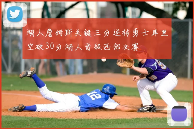 湖人詹姆斯关键三分逆转勇士库里空砍30分湖人晋级西部决赛