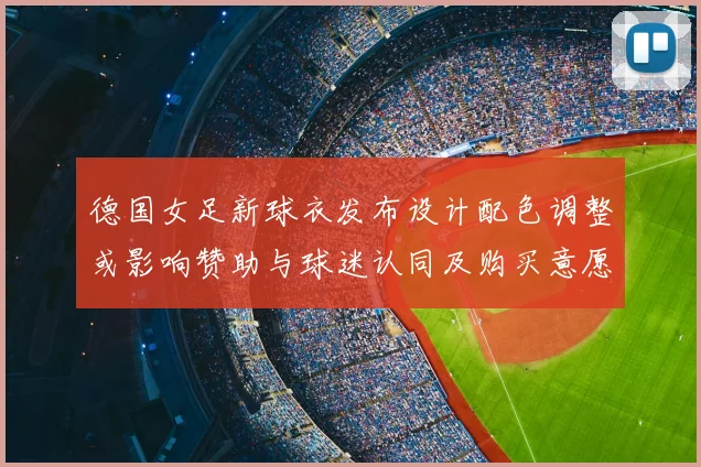 德国女足新球衣发布设计配色调整或影响赞助与球迷认同及购买意愿