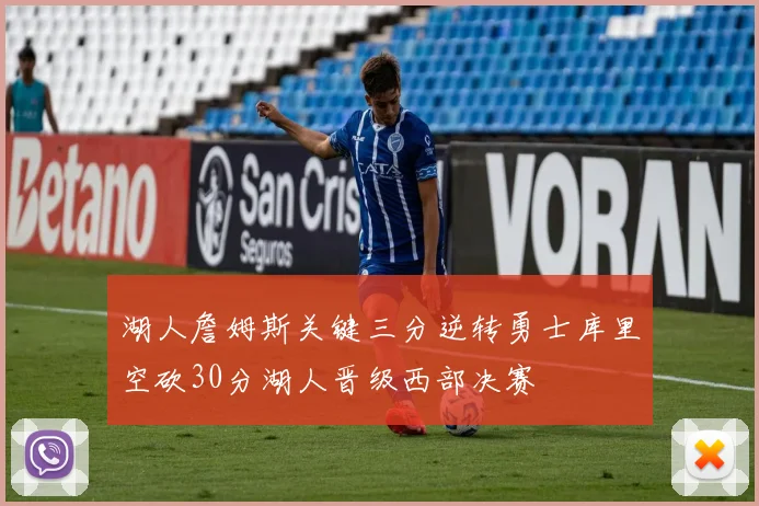 湖人詹姆斯关键三分逆转勇士库里空砍30分湖人晋级西部决赛