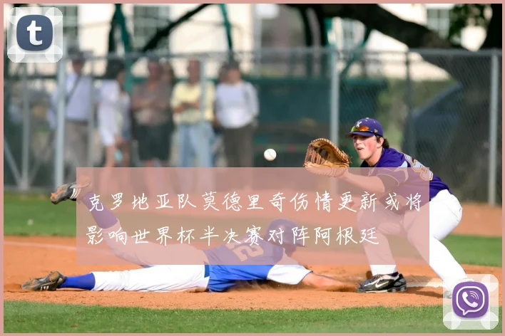 克罗地亚队莫德里奇伤情更新或将影响世界杯半决赛对阵阿根廷