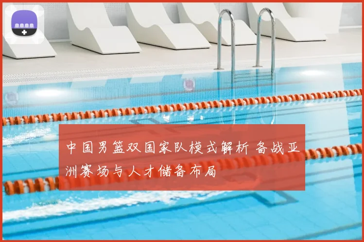 中国男篮双国家队模式解析 备战亚洲赛场与人才储备布局