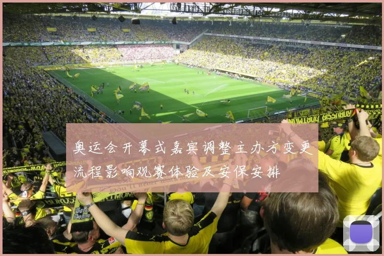 奥运会开幕式嘉宾调整主办方变更流程影响观赛体验及安保安排