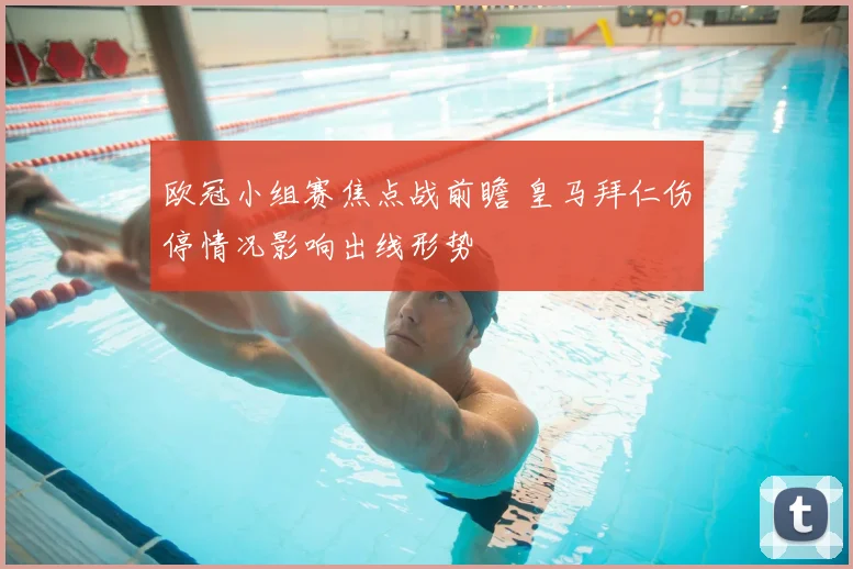 欧冠小组赛焦点战前瞻 皇马拜仁伤停情况影响出线形势