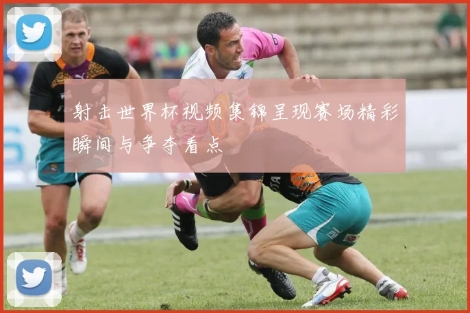 射击世界杯视频集锦呈现赛场精彩瞬间与争夺看点