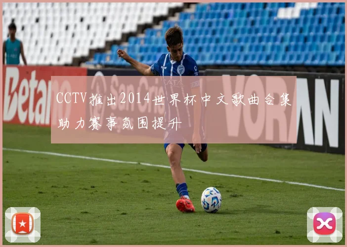 CCTV推出2014世界杯中文歌曲合集助力赛事氛围提升
